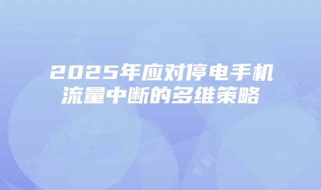 2025年应对停电手机流量中断的多维策略