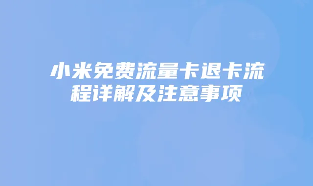 小米免费流量卡退卡流程详解及注意事项