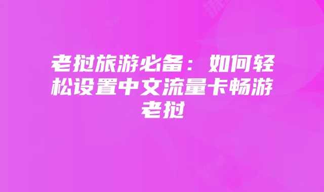 老挝旅游必备：如何轻松设置中文流量卡畅游老挝