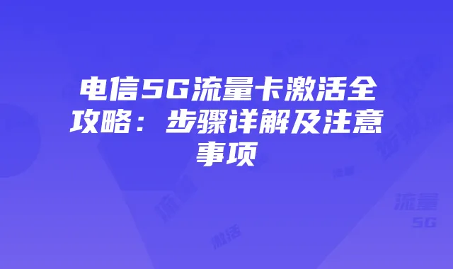 电信5G流量卡激活全攻略:步骤详解及注意事项
