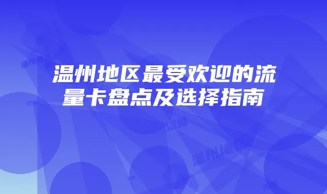 温州地区最受欢迎的流量卡盘点及选择指南