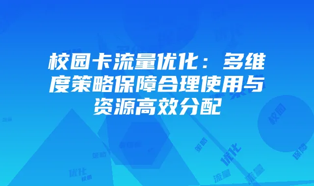 校园卡流量优化:多维度策略保障合理使用与资源高效分配