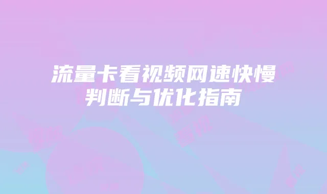 流量卡看视频网速快慢判断与优化指南