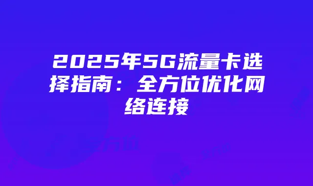 2025年5G流量卡选择指南：全方位优化网络连接