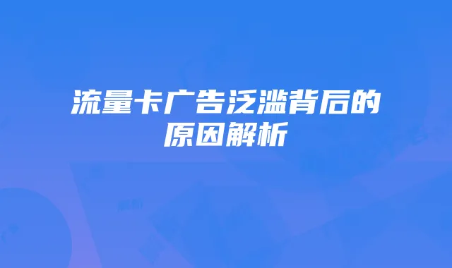 流量卡广告泛滥背后的原因解析