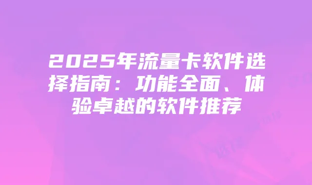 2025年流量卡软件选择指南:功能全面、体验卓越的软件推荐