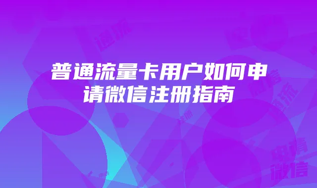 普通流量卡用户如何申请微信注册指南