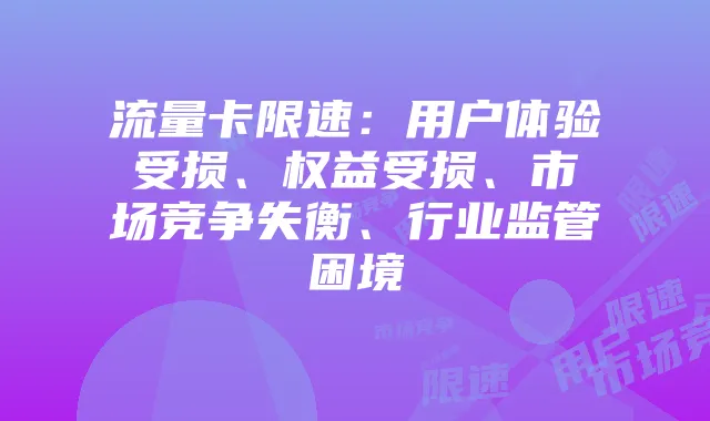 流量卡限速：用户体验受损、权益受损、市场竞争失衡、行业监管困境