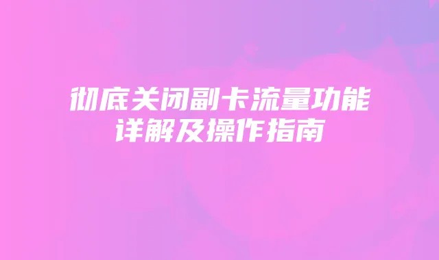 彻底关闭副卡流量功能详解及操作指南
