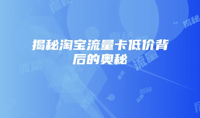 揭秘淘宝流量卡低价背后的奥秘