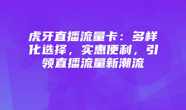 虎牙直播流量卡:多样化选择,实惠便利,引领直播流量新潮流