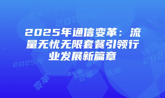 2025年通信变革:流量无忧无限套餐引领行业发展新篇章