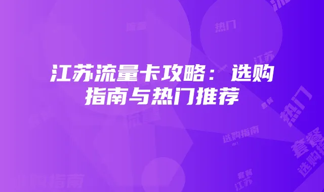 江苏流量卡攻略：选购指南与热门推荐