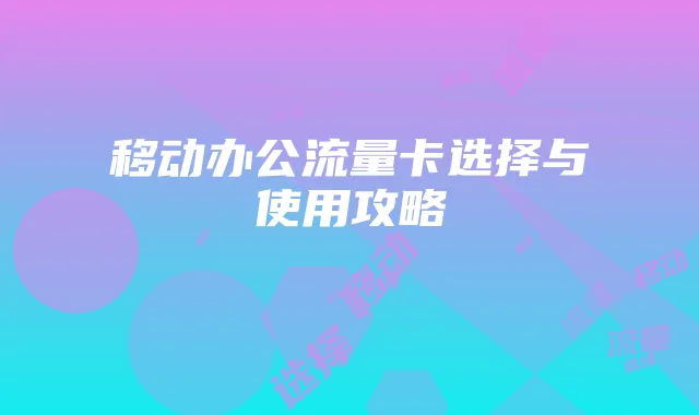 移动办公流量卡选择与使用攻略