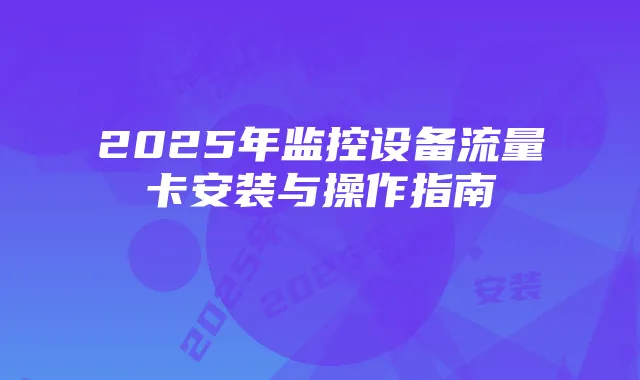 2025年监控设备流量卡安装与操作指南