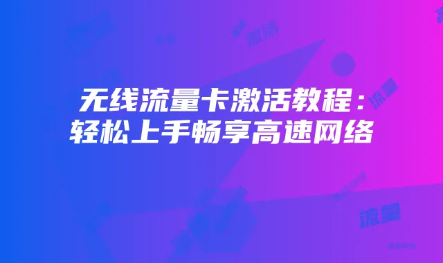 无线流量卡激活教程：轻松上手畅享高速网络