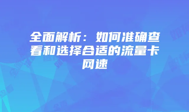 全面解析:如何准确查看和选择合适的流量卡网速