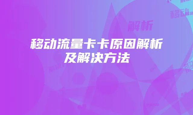 移动流量卡卡原因解析及解决方法