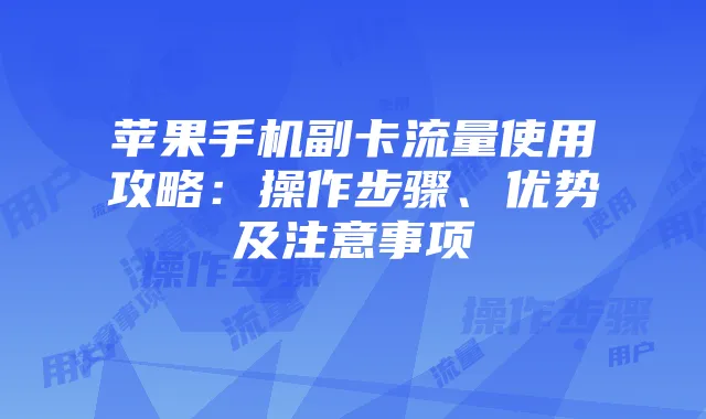 苹果手机副卡流量使用攻略：操作步骤、优势及注意事项