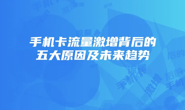 手机卡流量激增背后的五大原因及未来趋势