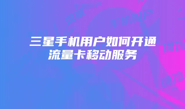三星手机用户如何开通流量卡移动服务