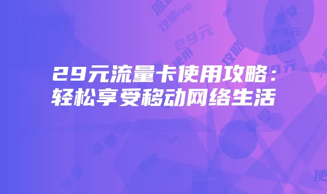 29元流量卡使用攻略：轻松享受移动网络生活