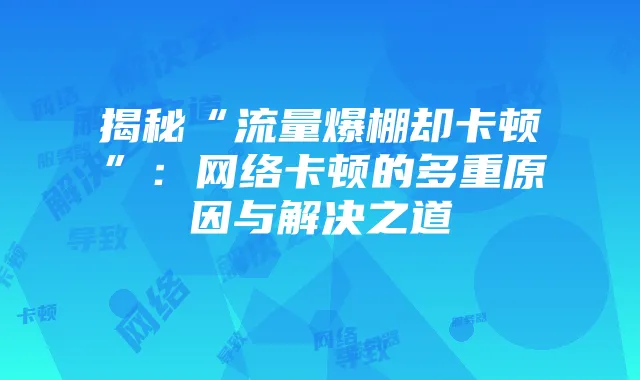 揭秘“流量爆棚却卡顿”:网络卡顿的多重原因与解决之道
