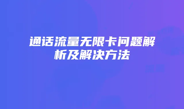 通话流量无限卡问题解析及解决方法