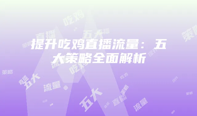 提升吃鸡直播流量:五大策略全面解析