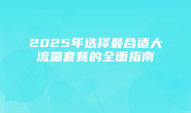 2025年选择最合适大流量套餐的全面指南