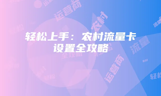 轻松上手：农村流量卡设置全攻略