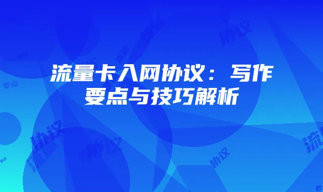 流量卡入网协议：写作要点与技巧解析