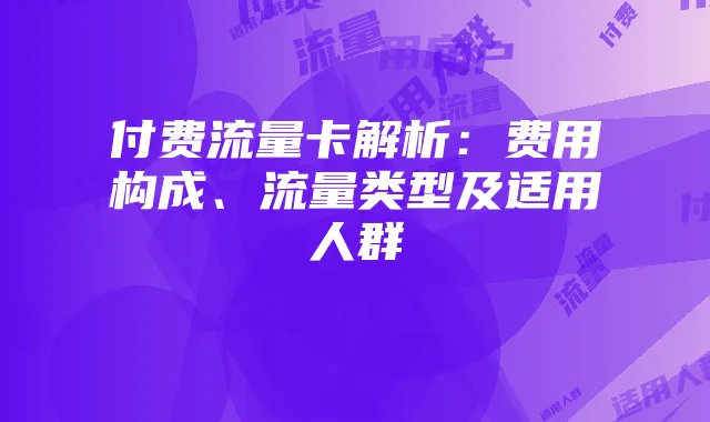 付费流量卡解析:费用构成、流量类型及适用人群