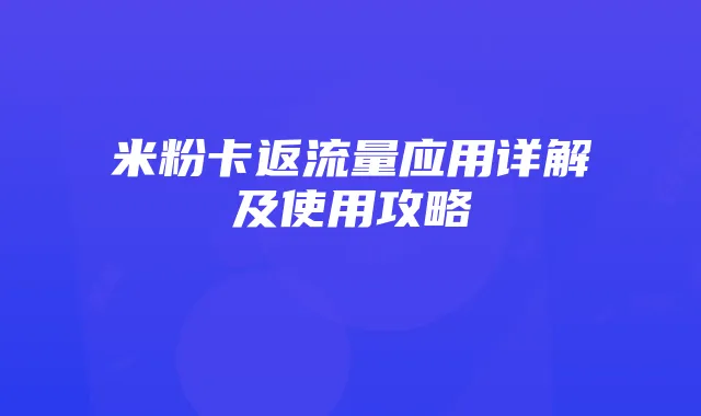 米粉卡返流量应用详解及使用攻略