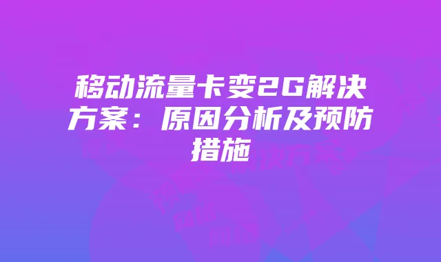 移动流量卡变2G解决方案：原因分析及预防措施