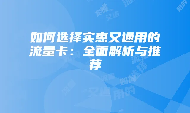 如何选择实惠又通用的流量卡:全面解析与推荐