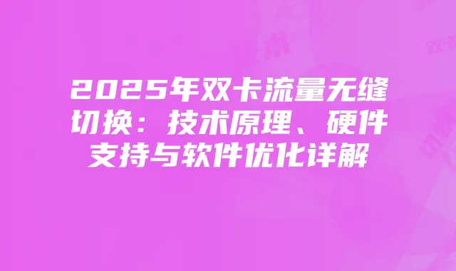 2025年双卡流量无缝切换:技术原理、硬件支持与软件优化详解