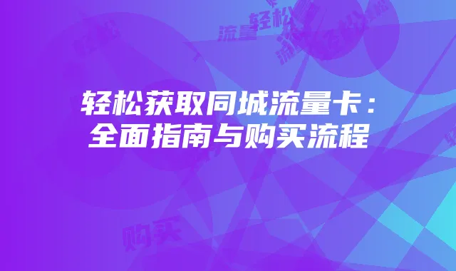 轻松获取同城流量卡:全面指南与购买流程