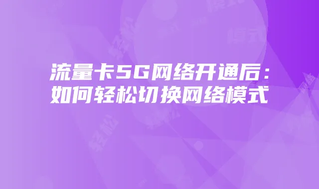 流量卡5G网络开通后：如何轻松切换网络模式