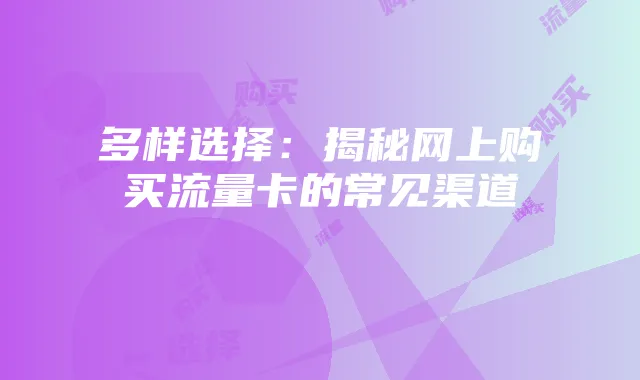 多样选择:揭秘网上购买流量卡的常见渠道