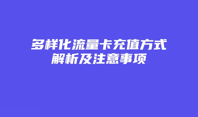 多样化流量卡充值方式解析及注意事项