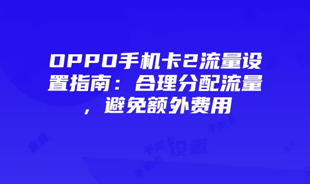 OPPO手机卡2流量设置指南:合理分配流量,避免额外费用