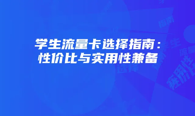 学生流量卡选择指南:性价比与实用性兼备