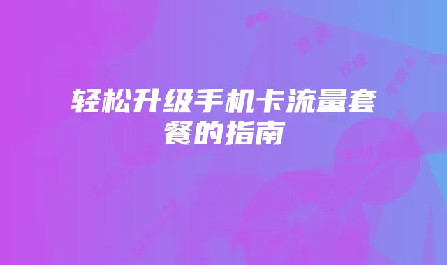 轻松升级手机卡流量套餐的指南