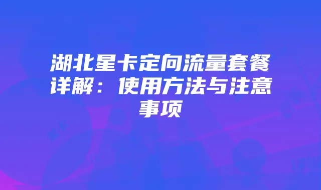 湖北星卡定向流量套餐详解：使用方法与注意事项