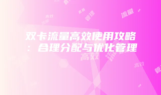 双卡流量高效使用攻略:合理分配与优化管理