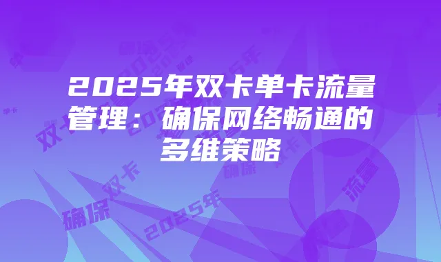 2025年双卡单卡流量管理:确保网络畅通的多维策略