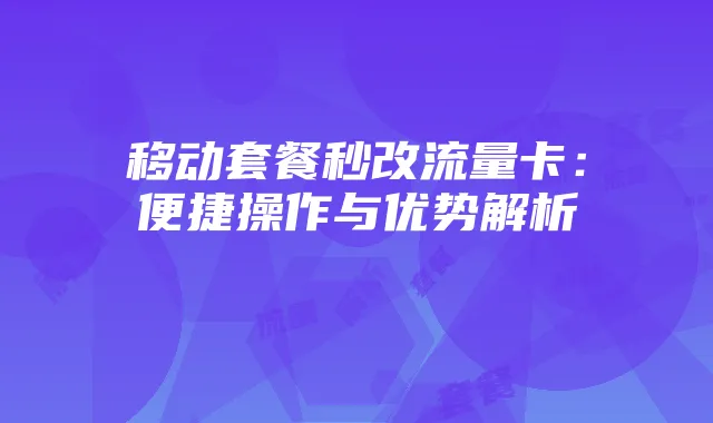 移动套餐秒改流量卡：便捷操作与优势解析