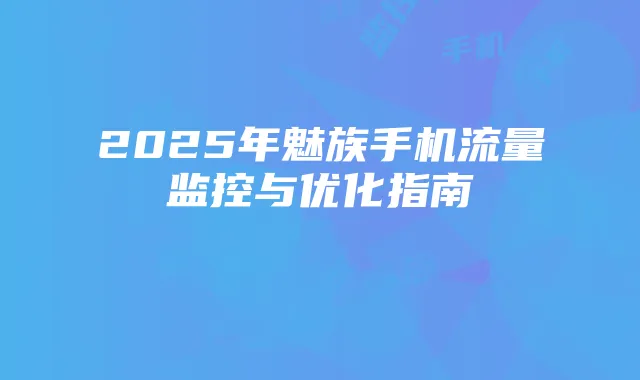 2025年魅族手机流量监控与优化指南