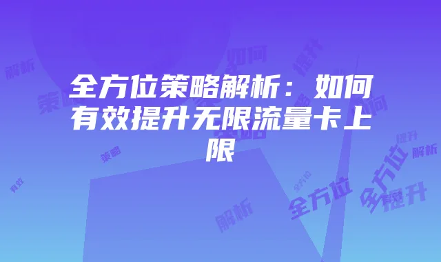 全方位策略解析:如何有效提升无限流量卡上限